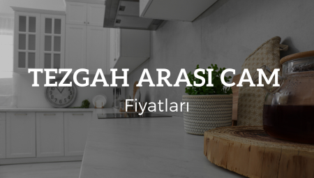 2025 Tezgah Arası Cam Fiyatları