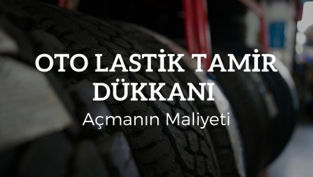 Oto Lastik Tamir Dükkanı Açmanın Maliyeti 2025